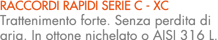raccordi rapidi serie c XC Trattenimento forte. Senza perdita di aria. In ottone nichelato o AISI 316 L.